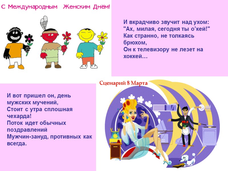 И вот пришел он, день мужских мучений, Стоит с утра сплошная чехарда! Поток идет